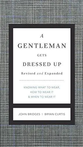 A Gentleman Gets Dressed Up - What To Wear, When To Wear It, How To Wear It